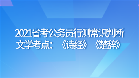 2021省考公务员行测常识判断文学考点：《诗经》《楚辞》.png