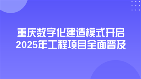 重庆数字化建造模式开启 2025年工程项目全面普及.png