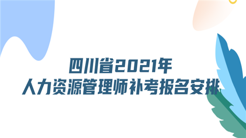 四川省2021年人力资源管理师补考报名安排.png