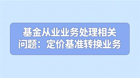 基金从业业务处理相关问题：定价基准转换业务.png