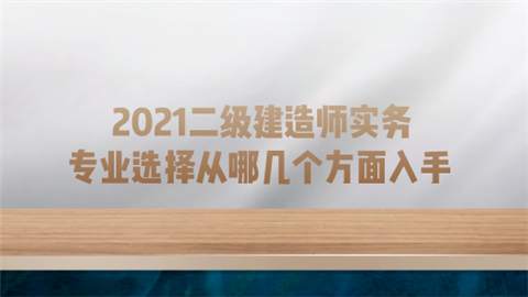 2021二级建造师实务专业选择从哪几个方面入手.png