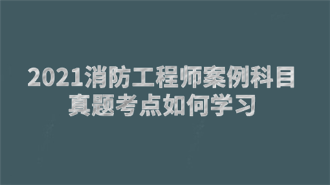 2021消防工程师案例科目真题考点如何学习.png