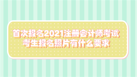 首次报名2021<a style='color:#2f2f2f;cursor:pointer;' href='http://wenda.hqwx.com/article-35180.html'>注册会计师考试</a> 考生报名照片有什么要求.png