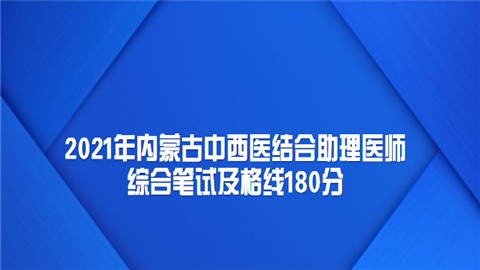 2021年内蒙古中西医结合助理医师综合笔试及格线180分.png