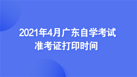 2021年4月广东自学考试准考证打印时间.png