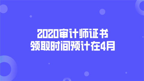 2020审计师证书领取时间预计在4月.png