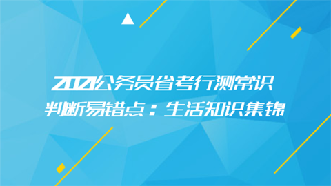 2021公务员省考行测常识判断易错点：生活知识集锦.png