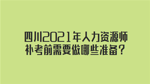 四川2021年人力资源师补考前需要做哪些准备.png