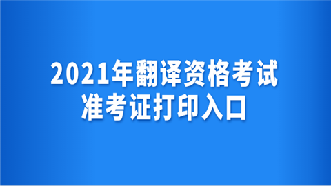 2021年<a style='color:#2f2f2f;cursor:pointer;' href='http://wenda.hqwx.com/c-32.html'>翻译</a>资格考试准考证打印入口.png