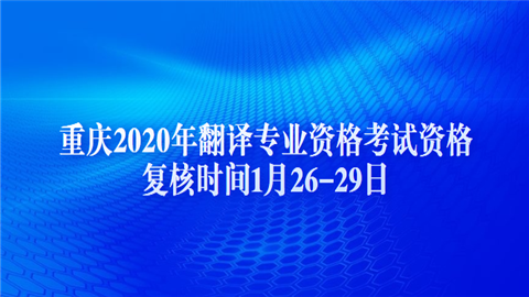 重庆2020年翻译专业资格考试资格复核时间1月26-29日.png