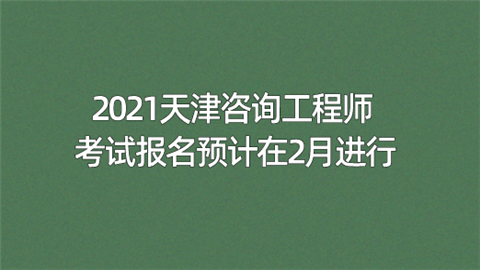 2021天津咨询工程师考试报名预计在2月进行.png