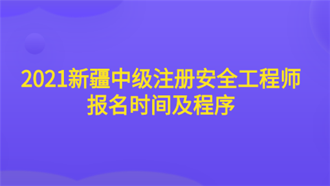 2021新疆中级注册安全工程师报名时间及程序.png