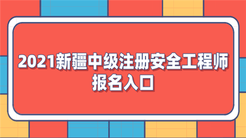 2021新疆中级注册安全工程师报名入口.png