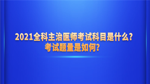 2021全科主治医师考试科目是什么考试题量是如何.png