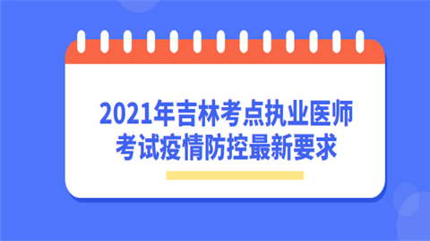 2021年吉林考点执业医师考试疫情防控最新要求.png