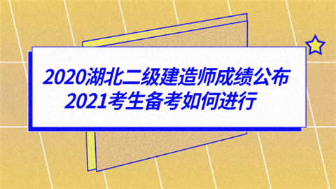 2020湖北二级建造师成绩公布 2021考生备考如何进行.png