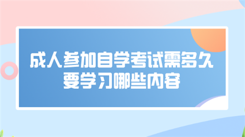 成人参加自学考试需多久 要学习哪些内容.png