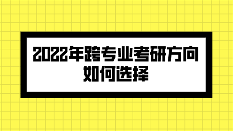 2022年跨专业考研方向如何选择.png