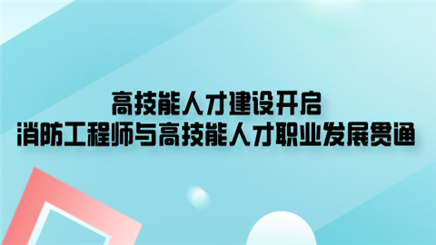 高技能人才建设开启 消防工程师与高技能人才职业发展贯通.png