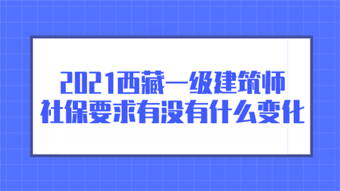 2021西藏一级建筑师社保要求有没有什么变化.png