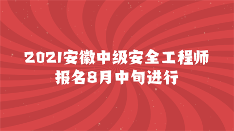 2021安徽中级安全工程师报名8月中旬进行.png