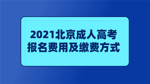 2021北京成人高考报名费用及缴费方式.png