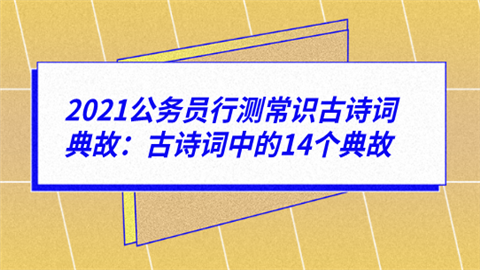 2021公务员行测常识古诗词典故：古诗词中的14个典故.png