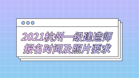 2021杭州一级建造师报名时间及照片要求.png