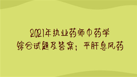 2021年执业药师中药学综合试题及答案：平肝息风药.png