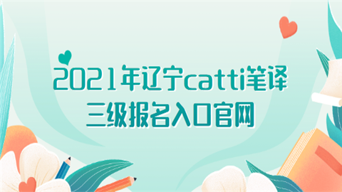 2021年辽宁catti笔译三级报名入口官网.png