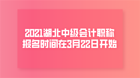 2021湖北中级会计职称报名时间在3月22日开始.png