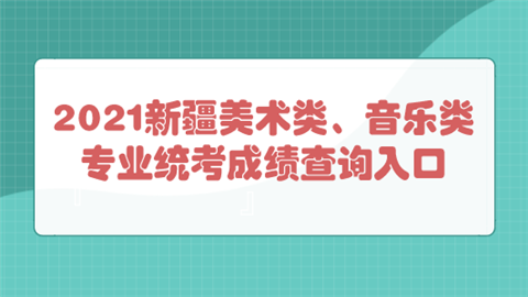 2021新疆美术类、音乐类专业统考成绩查询入口.png