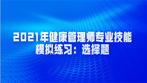 2021年健康管理师专业技能模拟练习：选择题.png