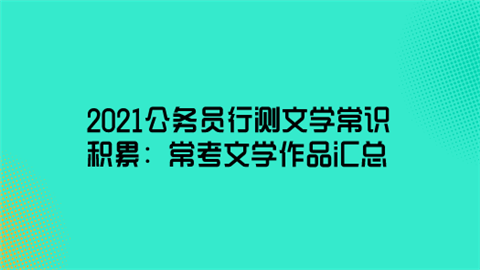 2021公务员行测文学常识积累：常考文学作品汇总.png