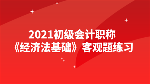 2021初级会计职称《经济法基础》客观题练习.png