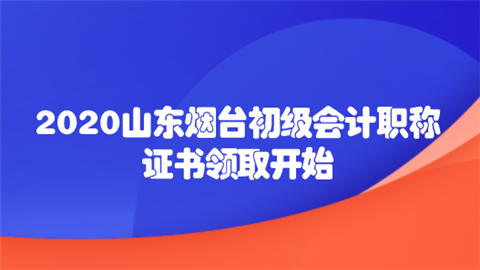 2020山东烟台初级会计职称证书领取开始.png