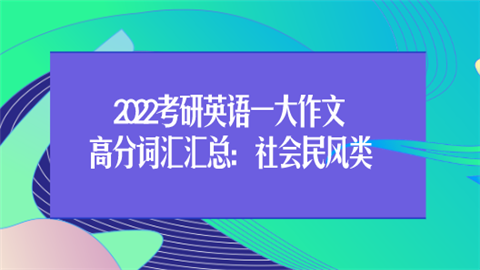 2022考研英语一大作文高分词汇汇总：社会民风类.png