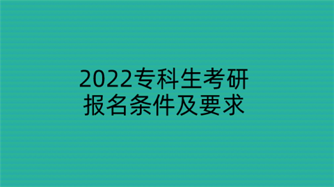 2022专科生考研报名条件及要求.png