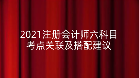 2021注册会计师六科目考点关联及搭配建议.png