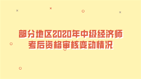 部分地区2020年中级经济师考后资格审核变动情况.png