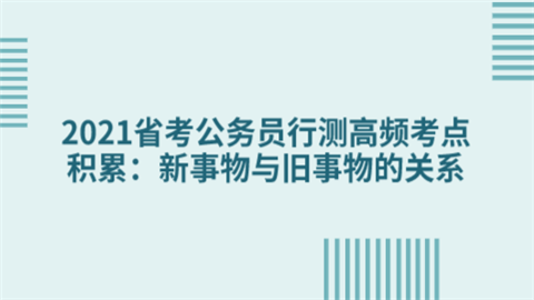 2021省考公务员行测高频考点积累：新事物与旧事物的关系.png