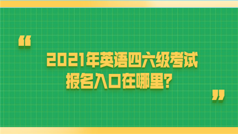 2021年英语四六级考试报名入口在哪里.png