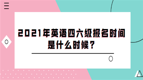 2021年英语四六级报名时间是什么时候.png