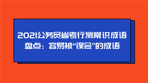 2021公务员省考行测常识成语盘点：容易被“误会”的成语.png