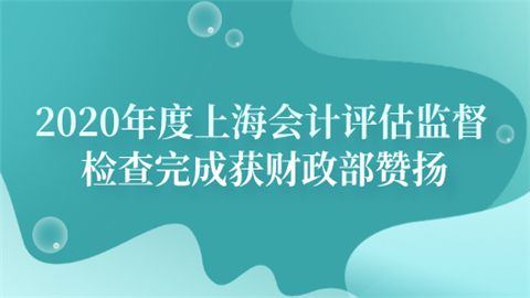 2020年度上海会计评估监督检查完成 获财政部赞扬.png