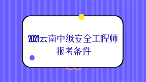 2021云南中级安全工程师报考条件.png