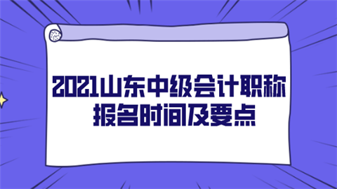 2021山东中级会计职称报名时间及要点.png