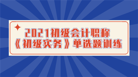 2021初级会计职称《初级实务》单选题训练.png