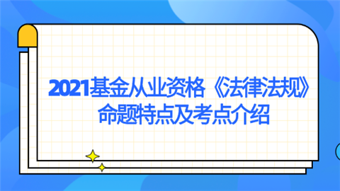 2021基金从业资格《法律法规》命题特点及考点介绍.png