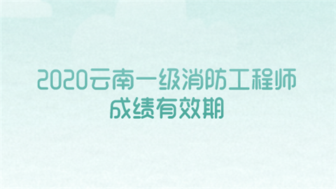 2020云南一级消防工程师成绩有效期.png